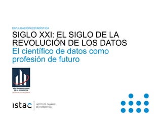 DIVULGACIÓN ESTADÍSTICA


      SIGLO XXI: EL SIGLO DE LA
      REVOLUCIÓN DE LOS DATOS
      El científico de datos como
...