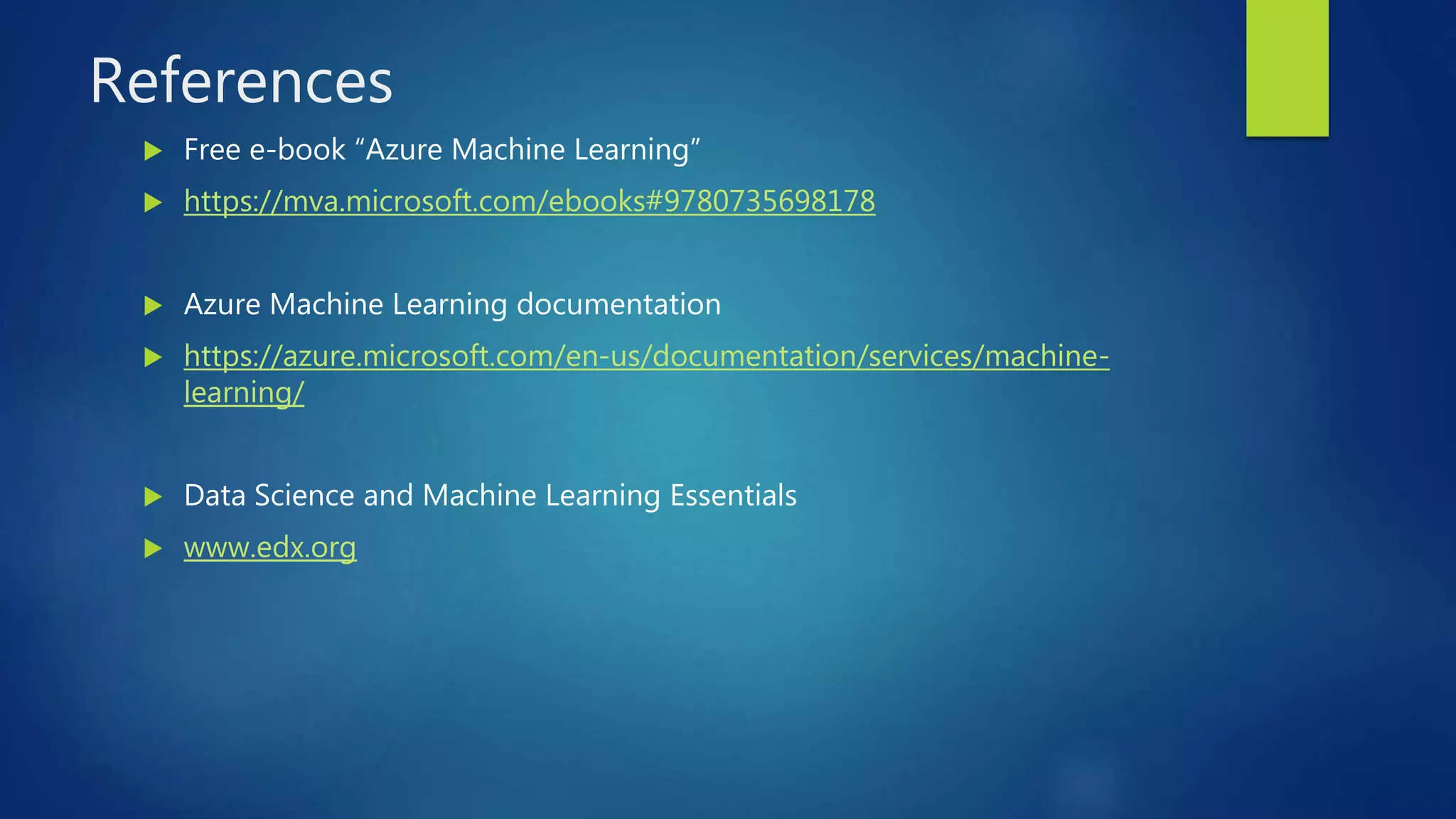 References
 Free e-book “Azure Machine Learning”
 https://mva.microsoft.com/ebooks#9780735698178
 Azure Machine Learning documentation
 https://azure.microsoft.com/en-us/documentation/services/machine-
learning/
 Data Science and Machine Learning Essentials
 www.edx.org
 