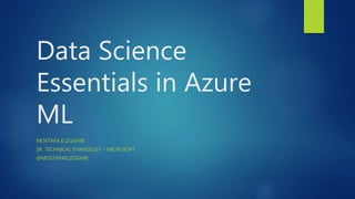 Data Science
Essentials in Azure
ML
MOSTAFA ELZOGHBI
SR. TECHNICAL EVANGELIST – MICROSOFT
@MOSTAFAELZOGHBI
 