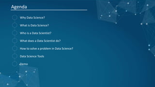 Agenda
Why Data Science?
What is Data Science?
Who is a Data Scientist?
What does a Data Scientist do?
How to solve a prob...