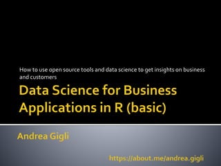 How to use open source tools and data science to get insights on business
and customers
 