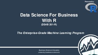 Data Science For Business
With R
(DS4B 201-R)
The Enterprise-Grade Machine Learning Program
Powered by
Business Science University
university.business-science.io
 