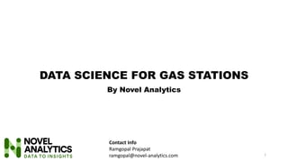 DATA SCIENCE FOR GAS STATIONS
By Novel Analytics
1
Contact Info
Ramgopal Prajapat
ramgopal@novel-analytics.com
 