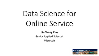 Measuring the Quality
of Online Service
Jin Young Kim
Senior Applied Scientist
Microsoft Web Search and AI
 