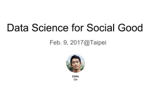 Data Science for Social Good
Feb. 9, 2017@Taipei
Eddie
Lin
 