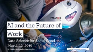AI and the Future of
Work
Dr. Stella Lee, Paradox Learning Inc. Photo by Fancycrave on Unsplash
Data Science for Social Good
March 12, 2019
 
