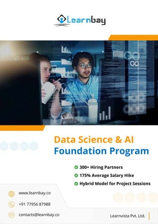 300+ Hiring Partners
175% Average Salary Hike
Hybrid Model for Project Sessions
www.learnbay.co
+91 77956 87988
contacts@learnbay.co Learnvista Pvt. Ltd.
Data Science & AI
Foundation Program
 