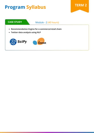 Program Syllabus
CASE STUDY
TERM 2
Recommendation Engine for e-commerce/retail chain
Twitter data analysis using NLP
Module - 2 (40 hours)
 