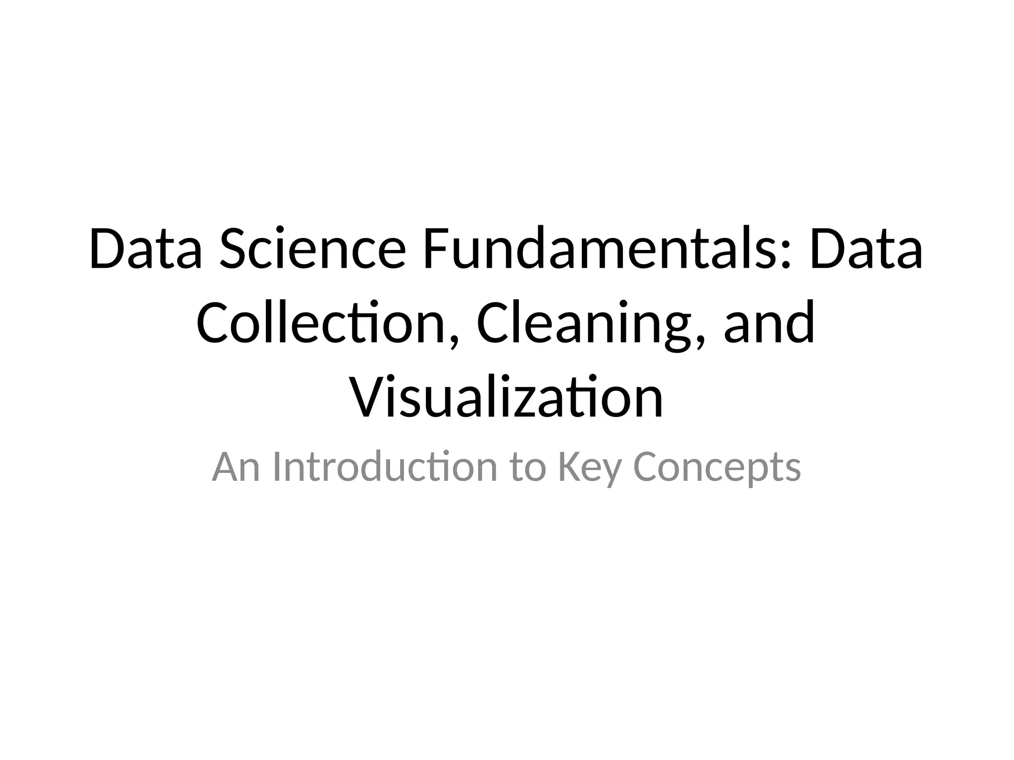 Data Science Fundamentals: Data
Collection, Cleaning, and
Visualization
An Introduction to Key Concepts
 