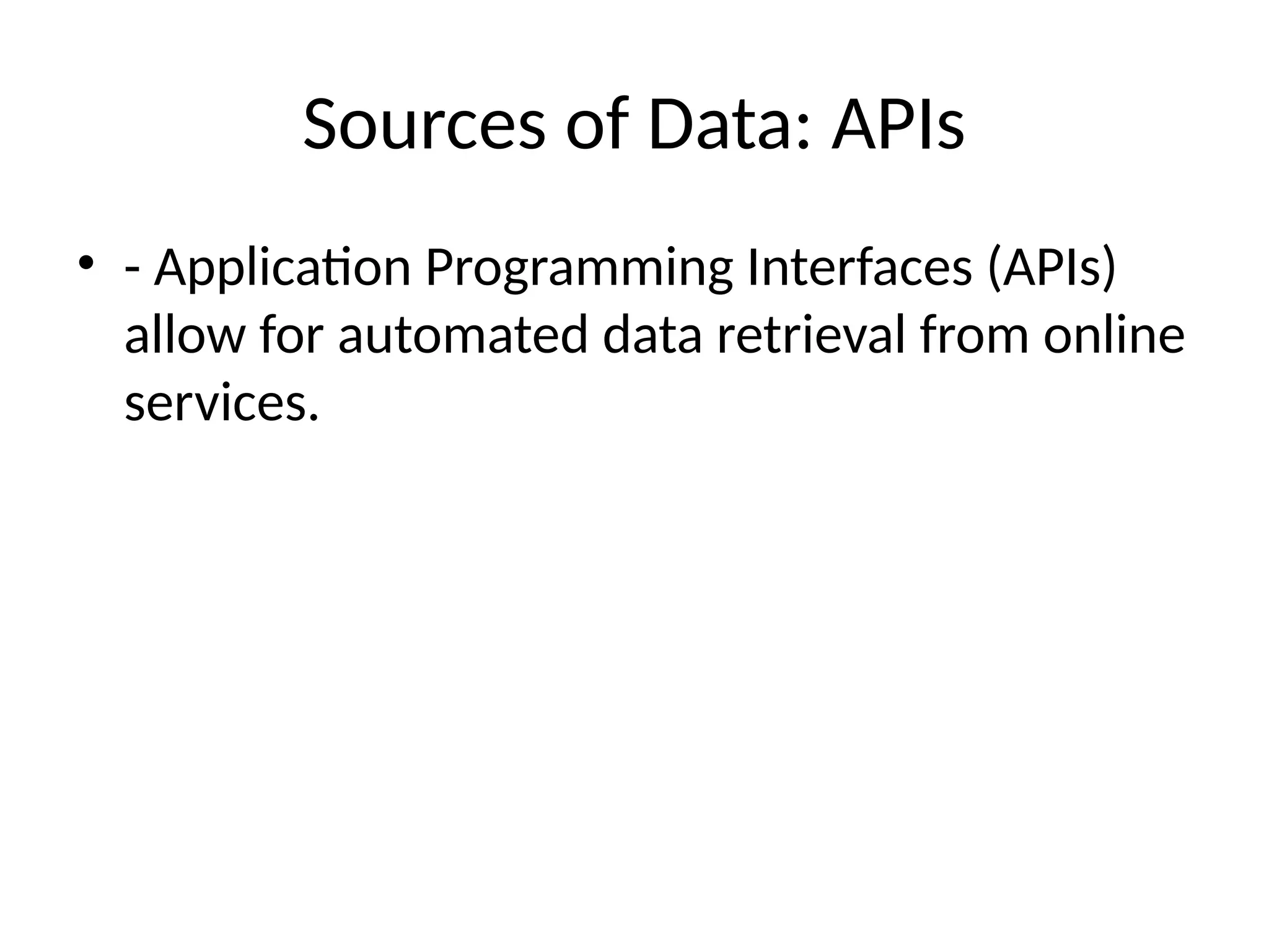Sources of Data: APIs
• - Application Programming Interfaces (APIs)
allow for automated data retrieval from online
services.
 