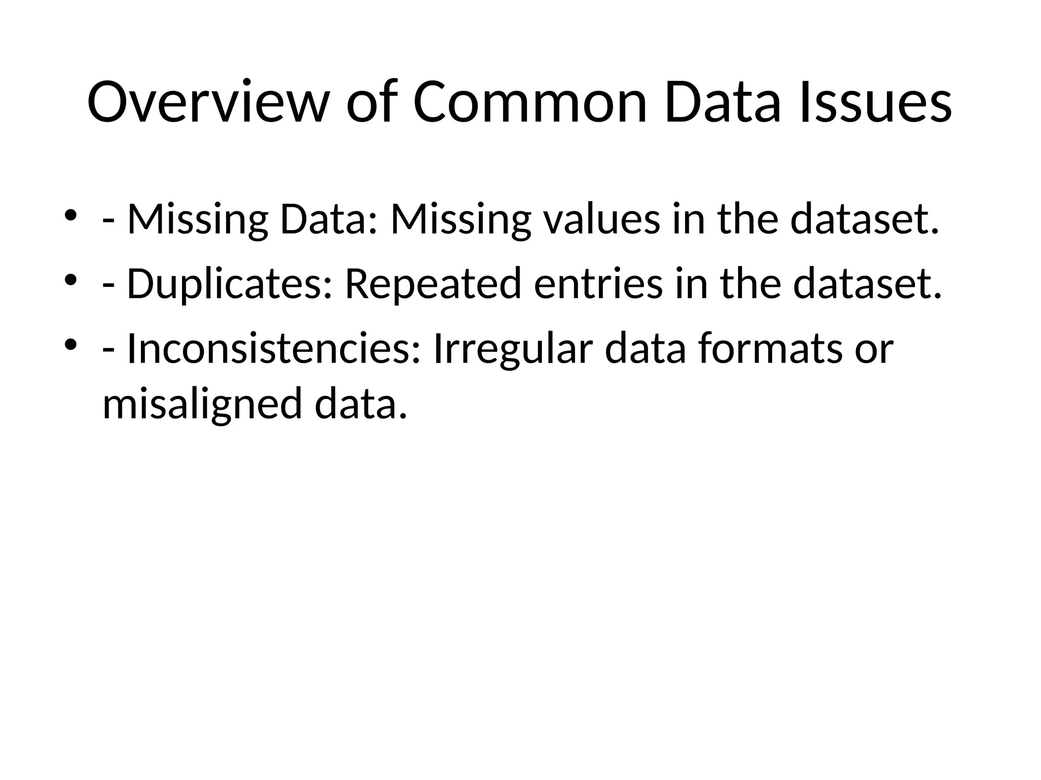 Overview of Common Data Issues
• - Missing Data: Missing values in the dataset.
• - Duplicates: Repeated entries in the dataset.
• - Inconsistencies: Irregular data formats or
misaligned data.
 