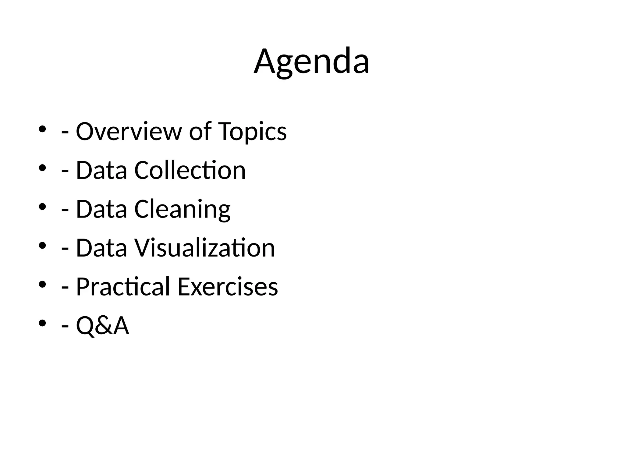 Agenda
• - Overview of Topics
• - Data Collection
• - Data Cleaning
• - Data Visualization
• - Practical Exercises
• - Q&A
 