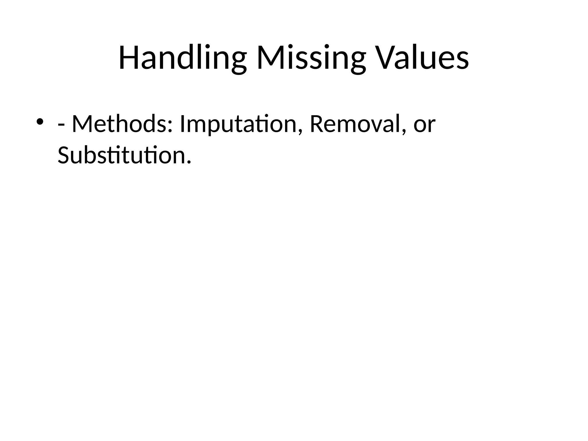 Handling Missing Values
• - Methods: Imputation, Removal, or
Substitution.
 