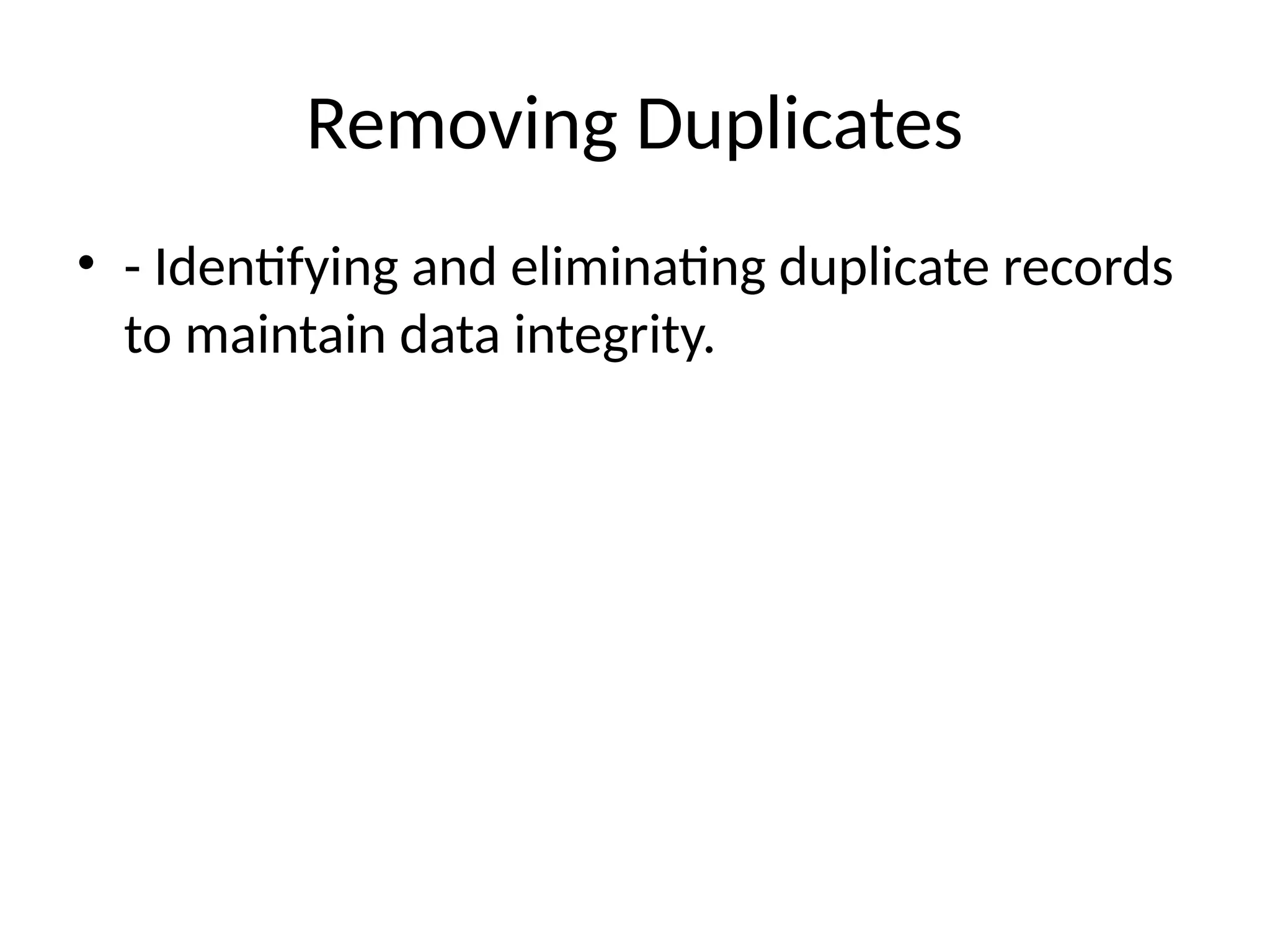 Removing Duplicates
• - Identifying and eliminating duplicate records
to maintain data integrity.
 