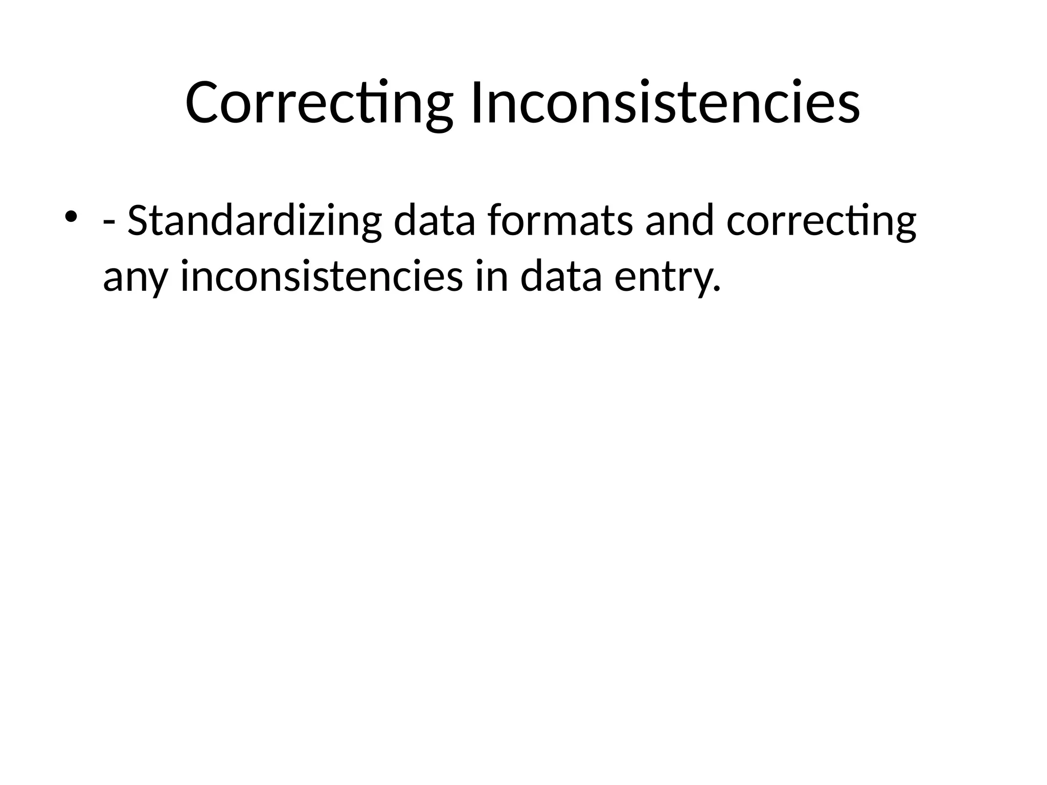 Correcting Inconsistencies
• - Standardizing data formats and correcting
any inconsistencies in data entry.
 