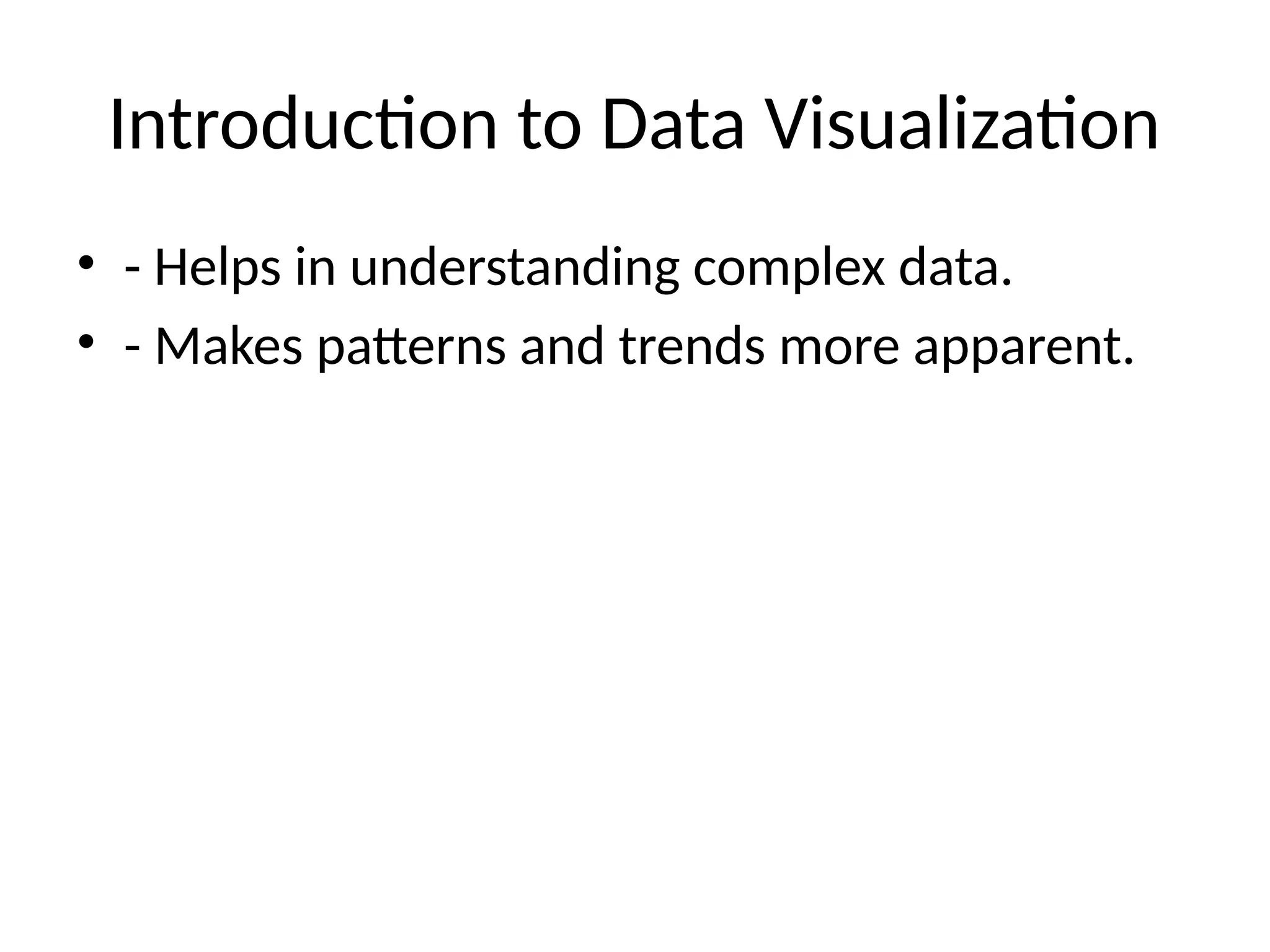 Introduction to Data Visualization
• - Helps in understanding complex data.
• - Makes patterns and trends more apparent.
 