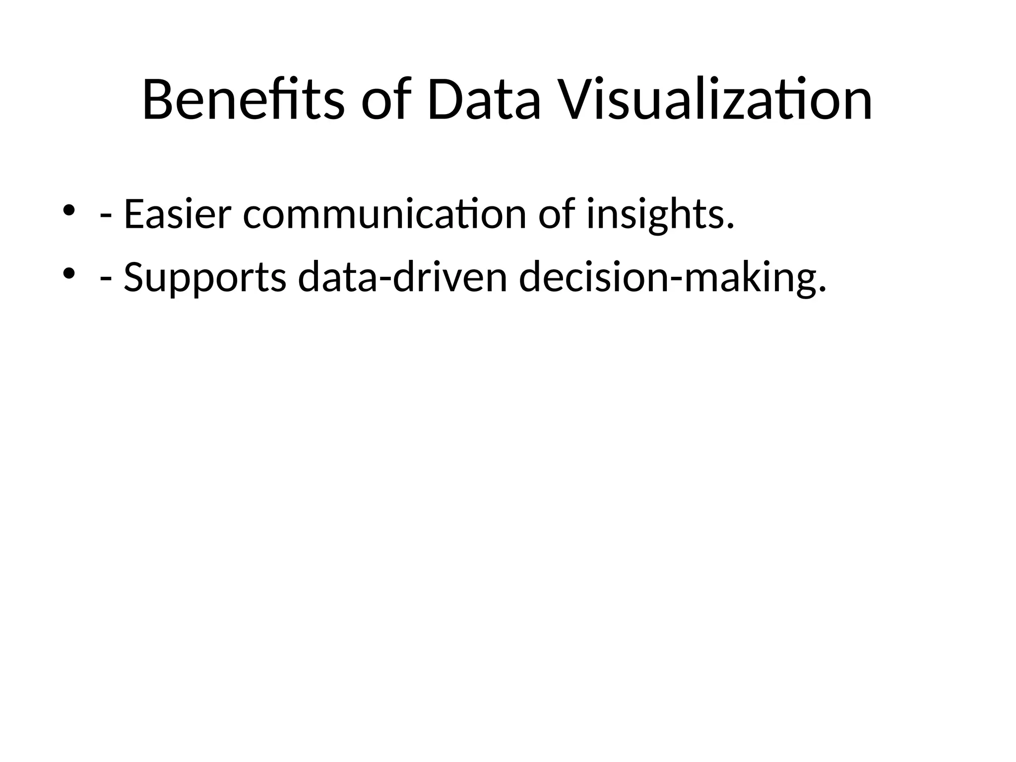Benefits of Data Visualization
• - Easier communication of insights.
• - Supports data-driven decision-making.
 