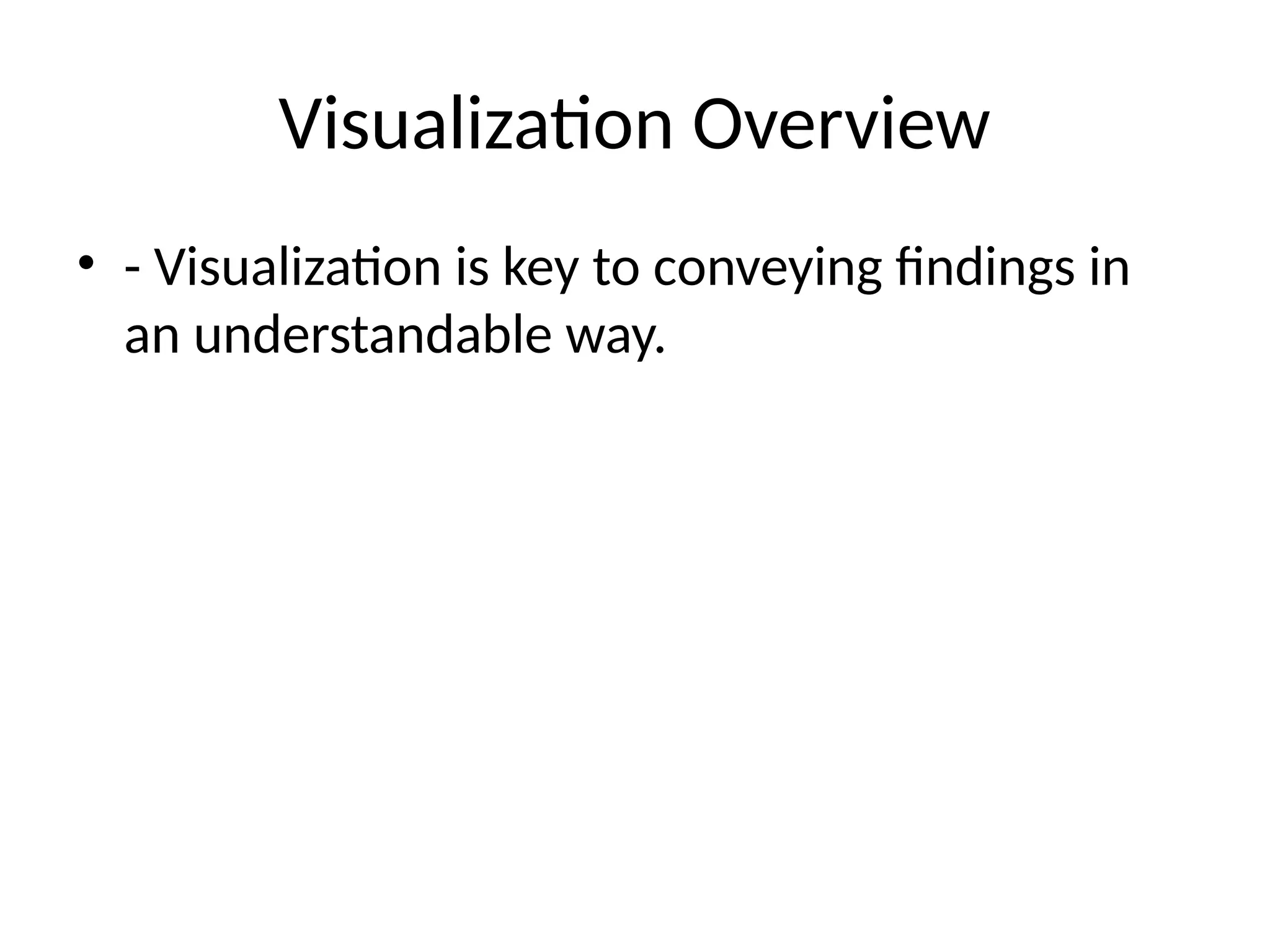 Visualization Overview
• - Visualization is key to conveying findings in
an understandable way.
 