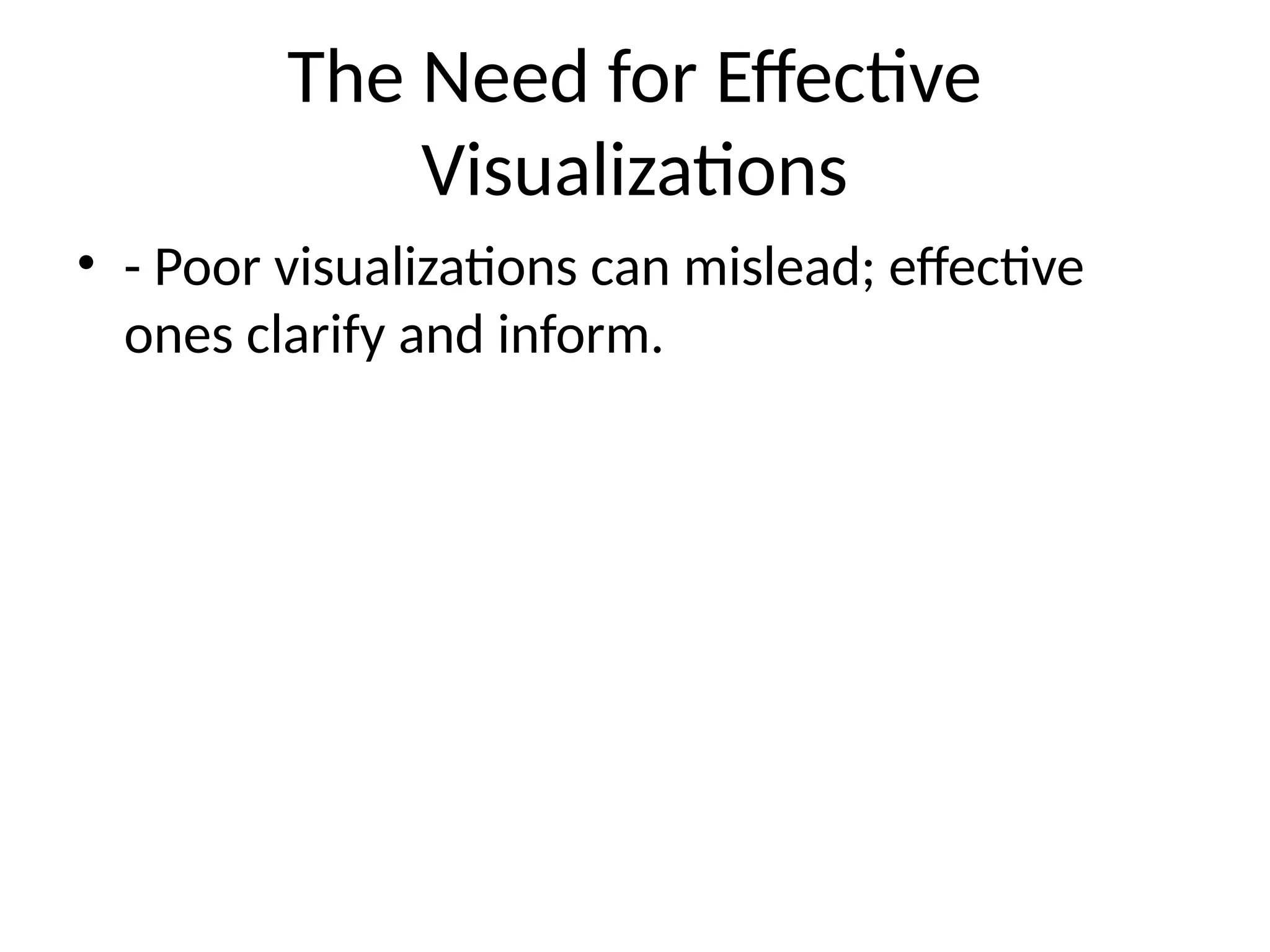 The Need for Effective
Visualizations
• - Poor visualizations can mislead; effective
ones clarify and inform.
 