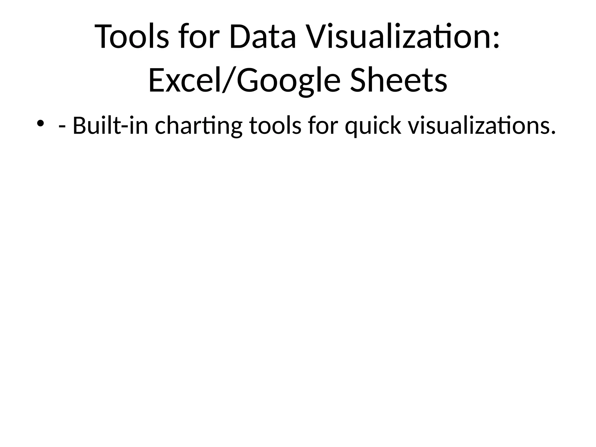 Tools for Data Visualization:
Excel/Google Sheets
• - Built-in charting tools for quick visualizations.
 