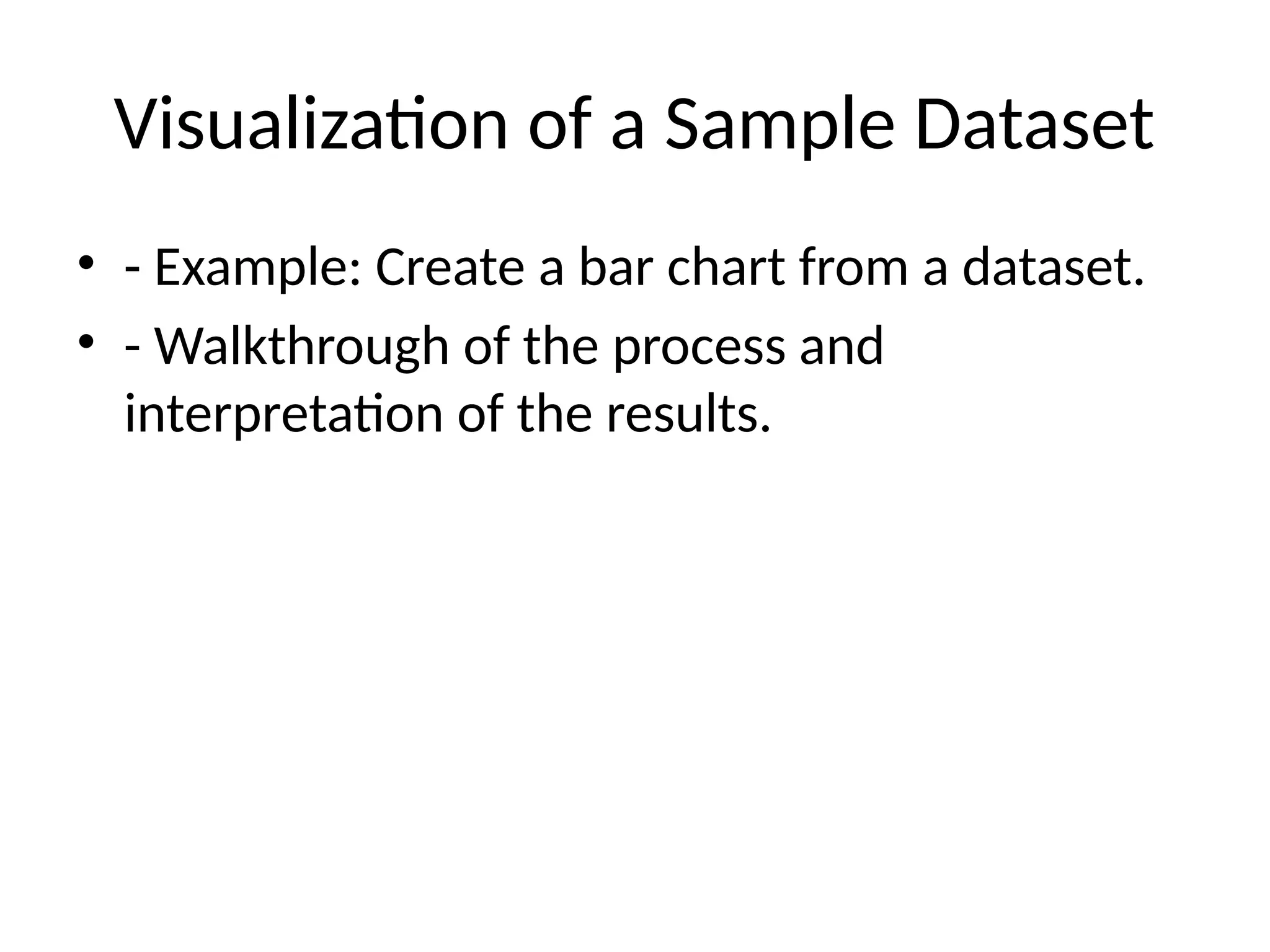 Visualization of a Sample Dataset
• - Example: Create a bar chart from a dataset.
• - Walkthrough of the process and
interpretation of the results.
 