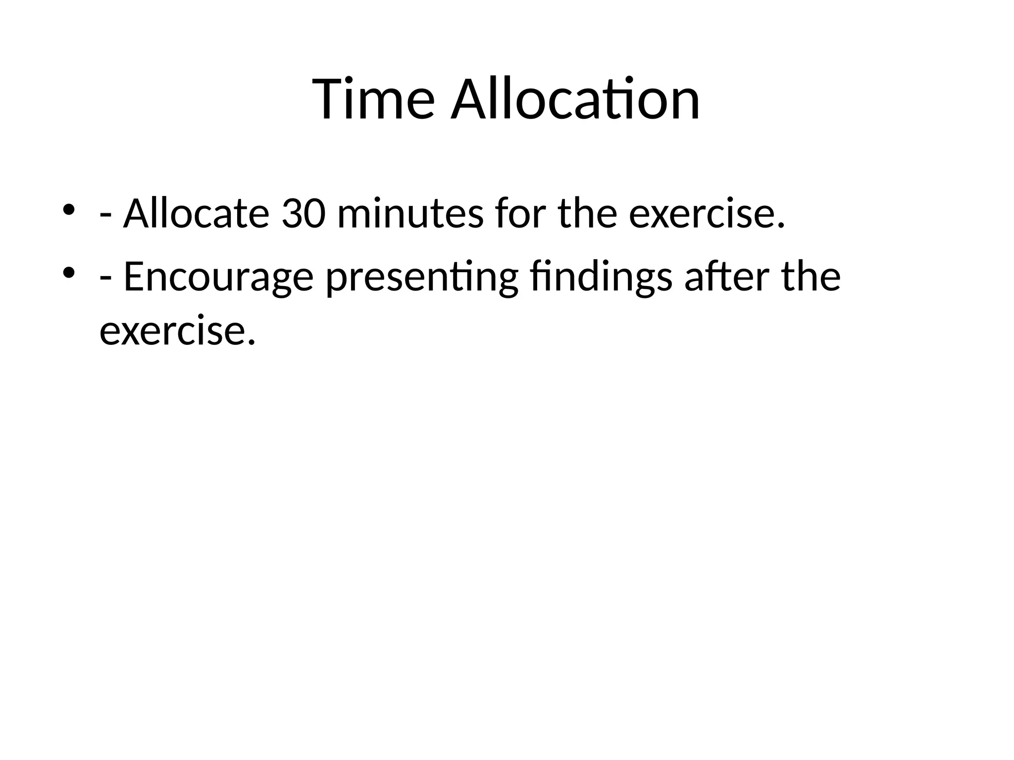 Time Allocation
• - Allocate 30 minutes for the exercise.
• - Encourage presenting findings after the
exercise.
 
