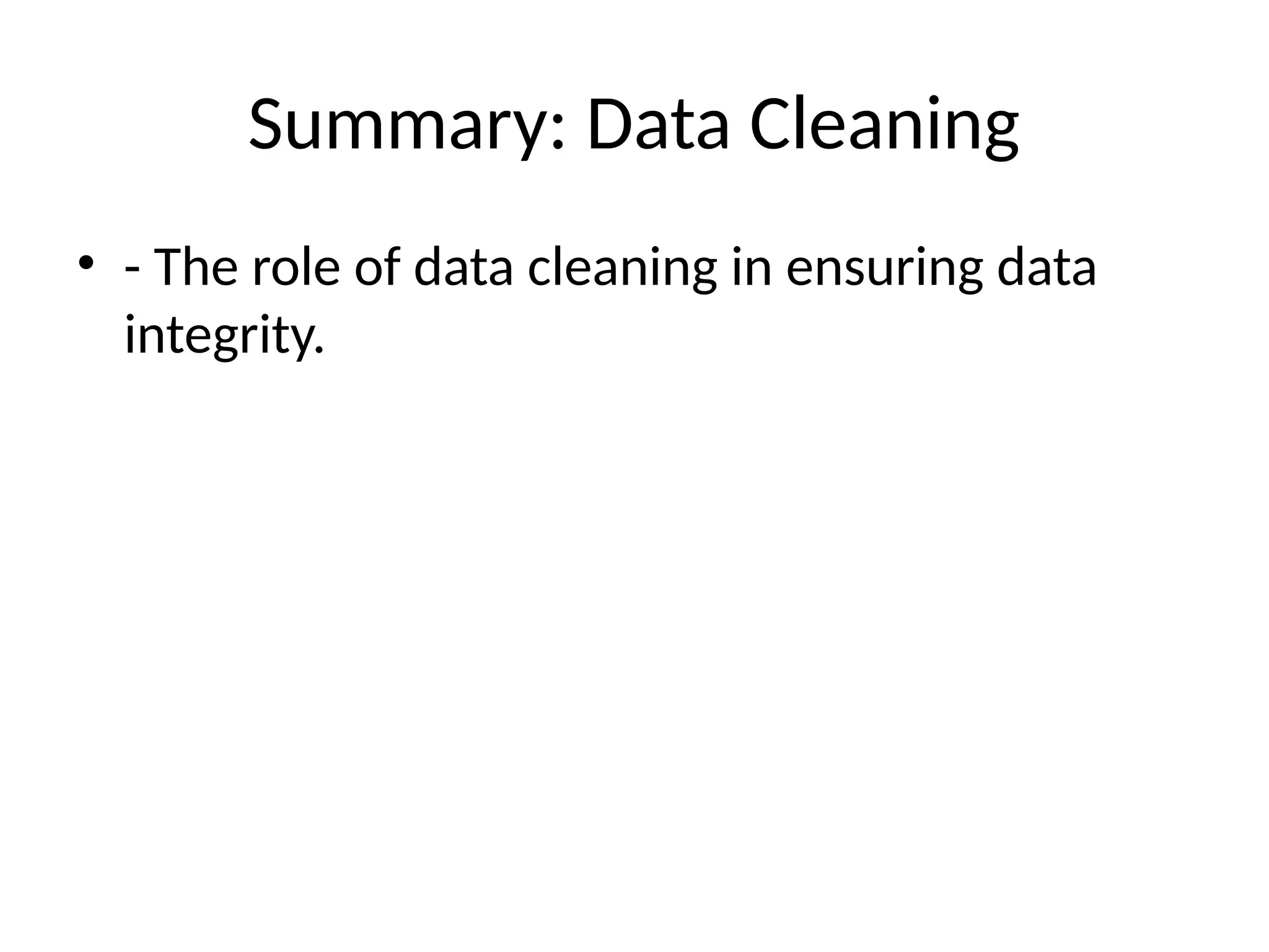 Summary: Data Cleaning
• - The role of data cleaning in ensuring data
integrity.
 
