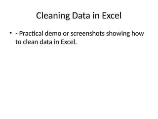 Cleaning Data in Excel
• - Practical demo or screenshots showing how
to clean data in Excel.
 