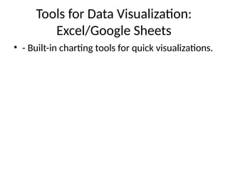 Tools for Data Visualization:
Excel/Google Sheets
• - Built-in charting tools for quick visualizations.
 