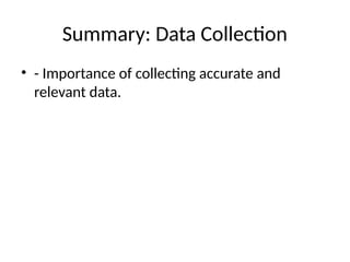 Summary: Data Collection
• - Importance of collecting accurate and
relevant data.
 