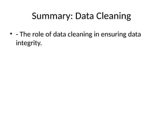 Summary: Data Cleaning
• - The role of data cleaning in ensuring data
integrity.
 
