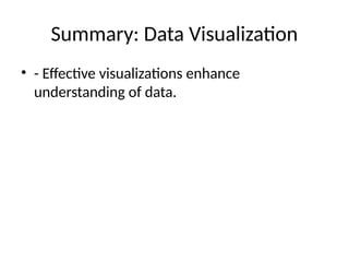 Summary: Data Visualization
• - Effective visualizations enhance
understanding of data.
 