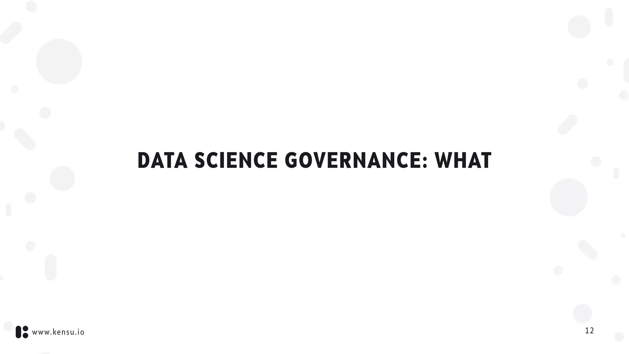 www.kensu.io
DATA SCIENCE GOVERNANCE: WHAT
12
 