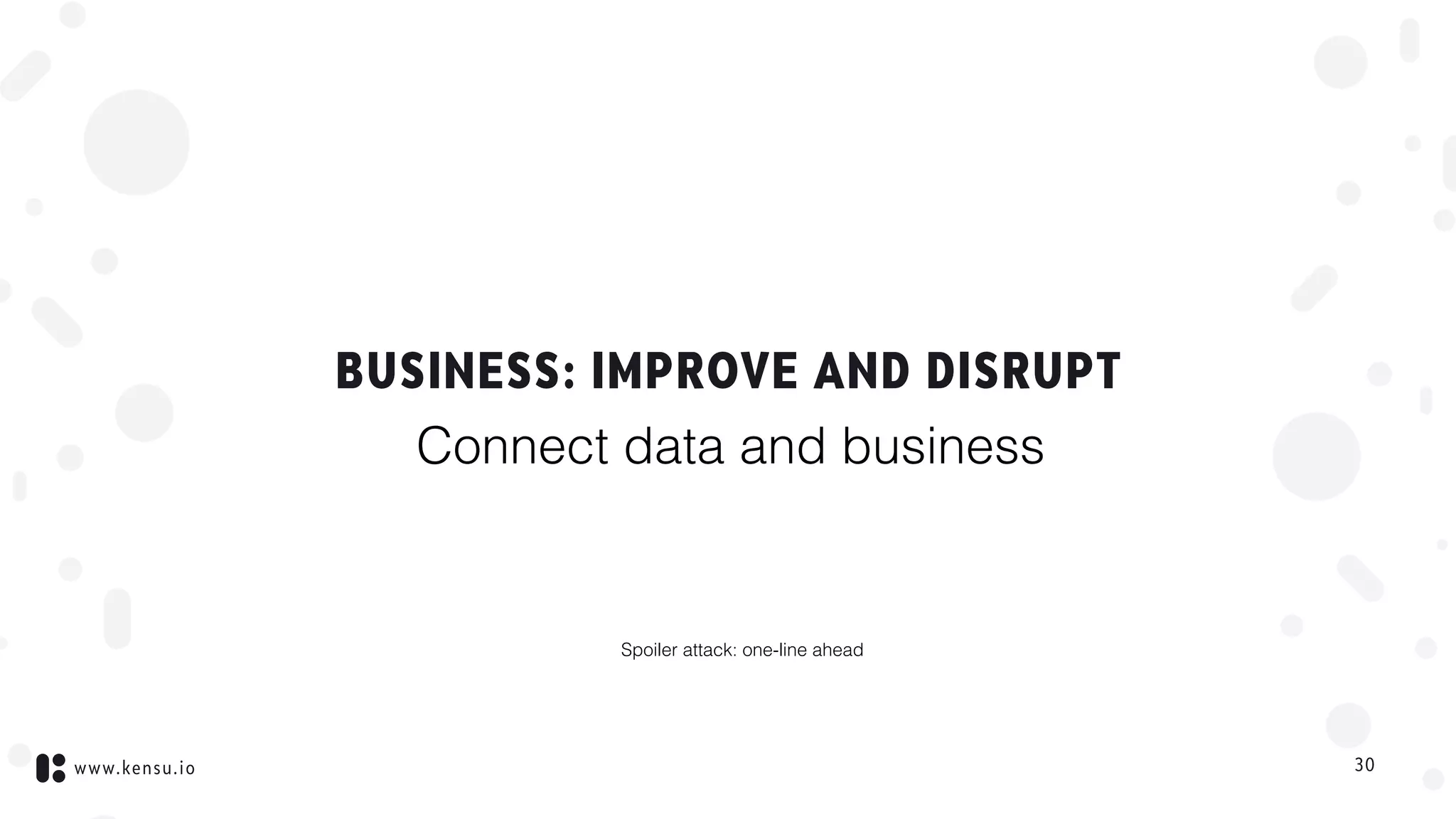 www.kensu.io
BUSINESS: IMPROVE AND DISRUPT
30
Connect data and business
Spoiler attack: one-line ahead
 