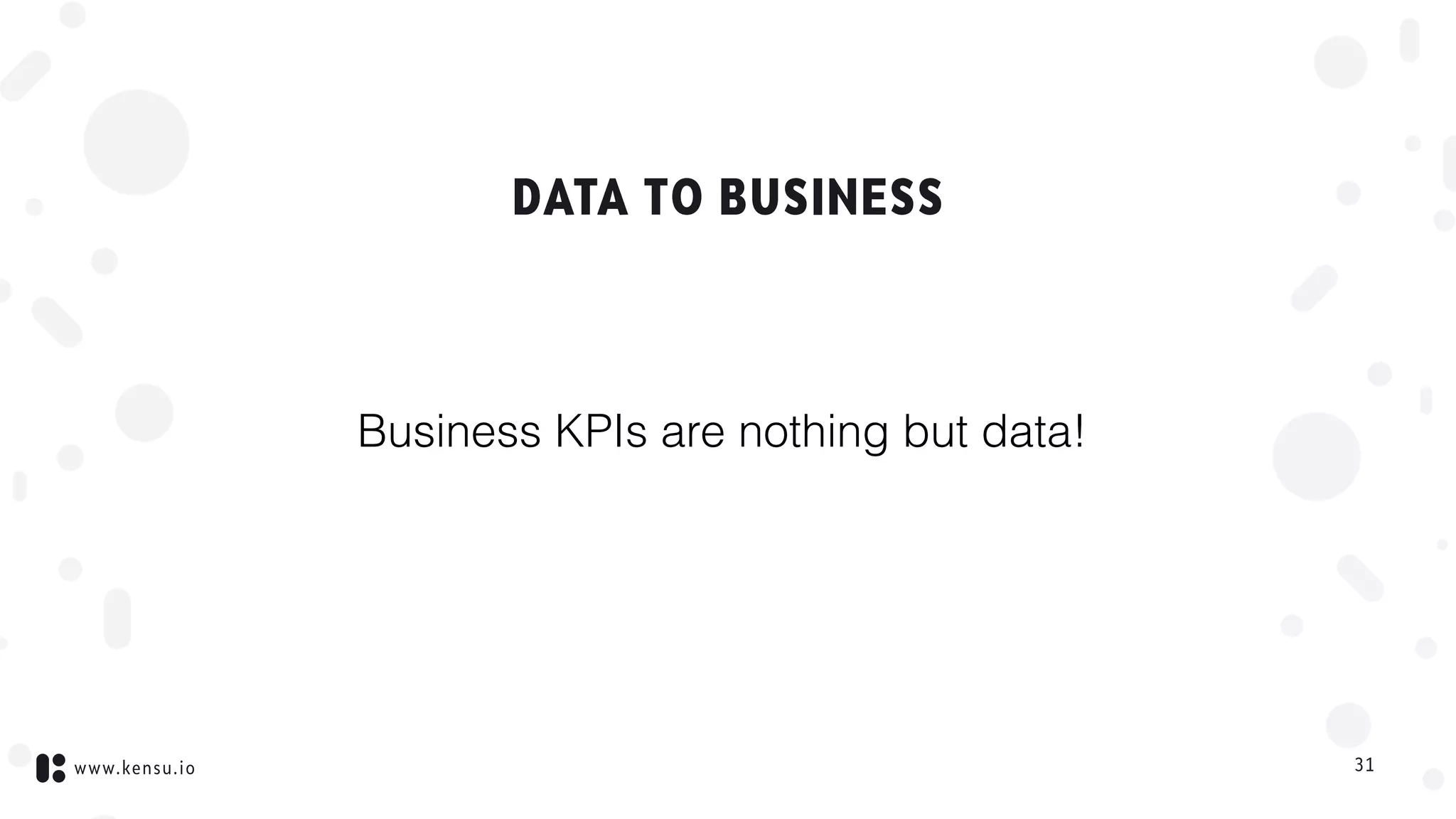 www.kensu.io
DATA TO BUSINESS
31
Business KPIs are nothing but data!
 
