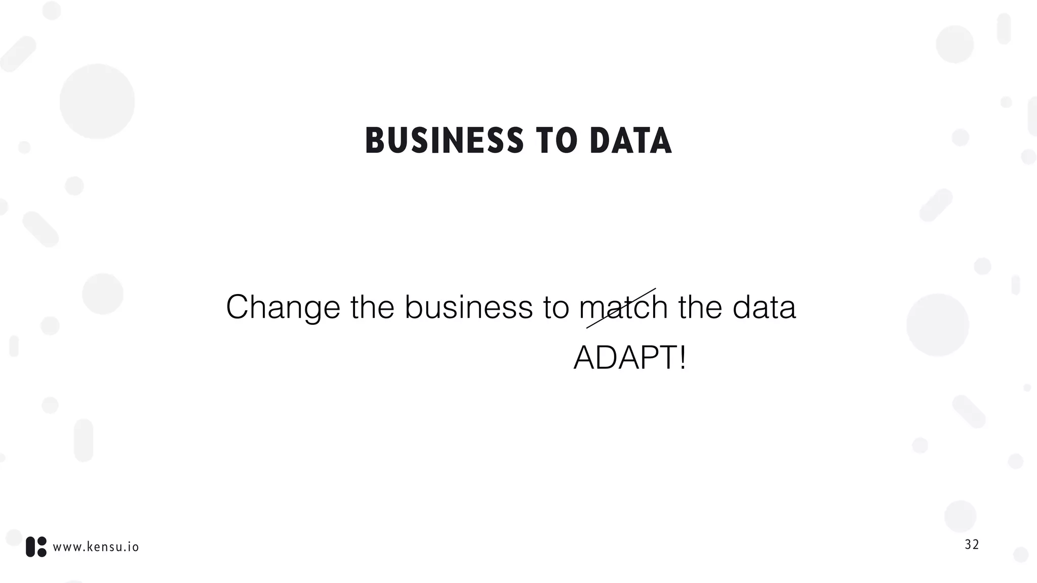 www.kensu.io
BUSINESS TO DATA
32
Change the business to match the data
ADAPT!
 