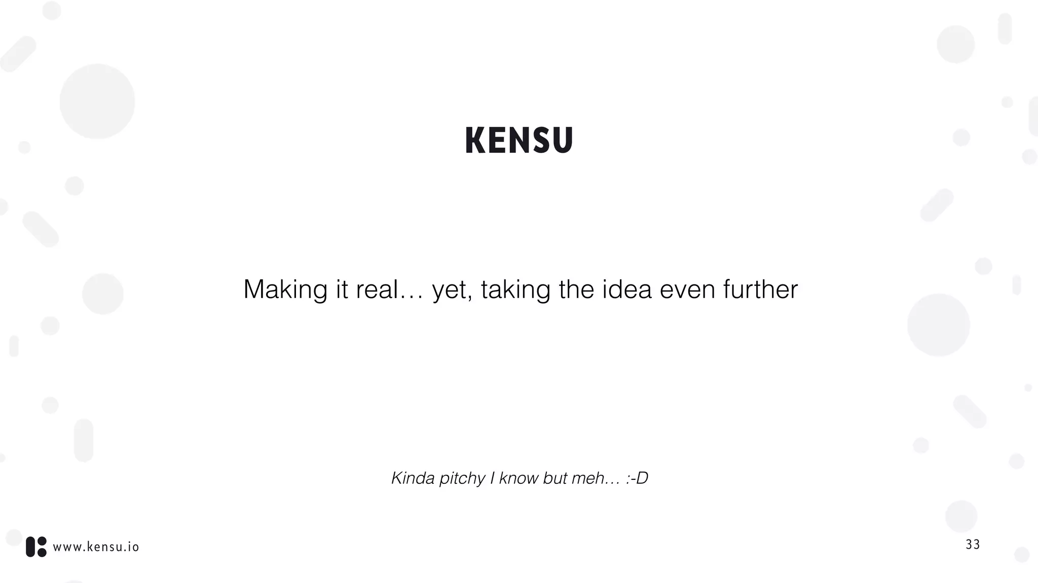 www.kensu.io
KENSU
Making it real… yet, taking the idea even further
33
Kinda pitchy I know but meh… :-D
 