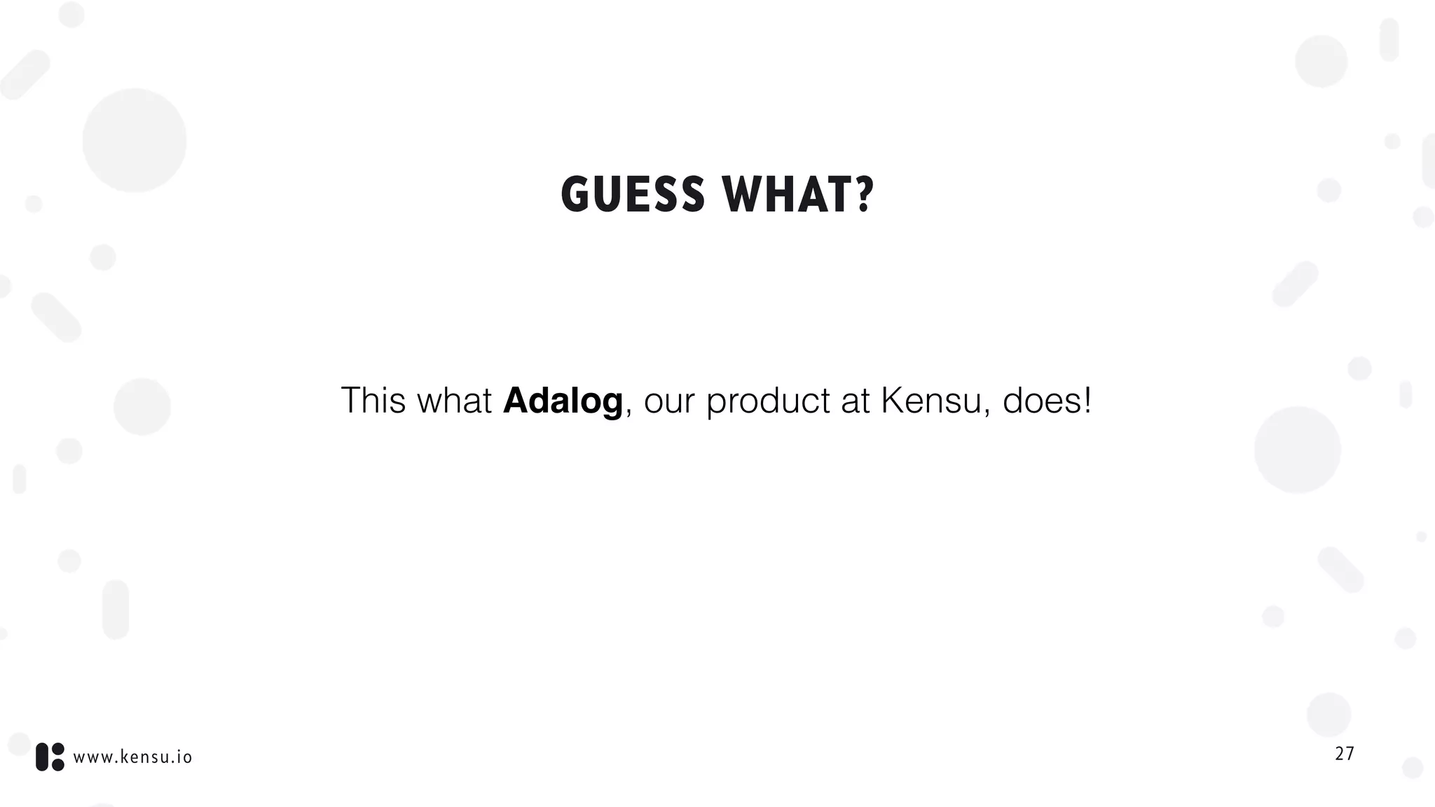 www.kensu.io
GUESS WHAT?
This what Adalog, our product at Kensu, does!
27
 