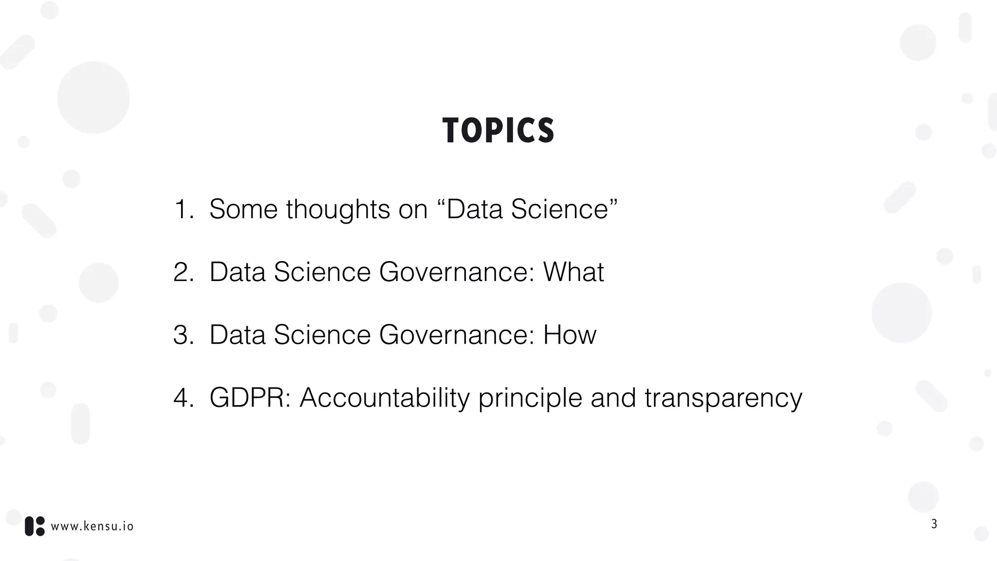 www.kensu.io
TOPICS
1. Some thoughts on “Data Science”
2. Data Science Governance: What
3. Data Science Governance: How
4. GDPR: Accountability principle and transparency
3
 