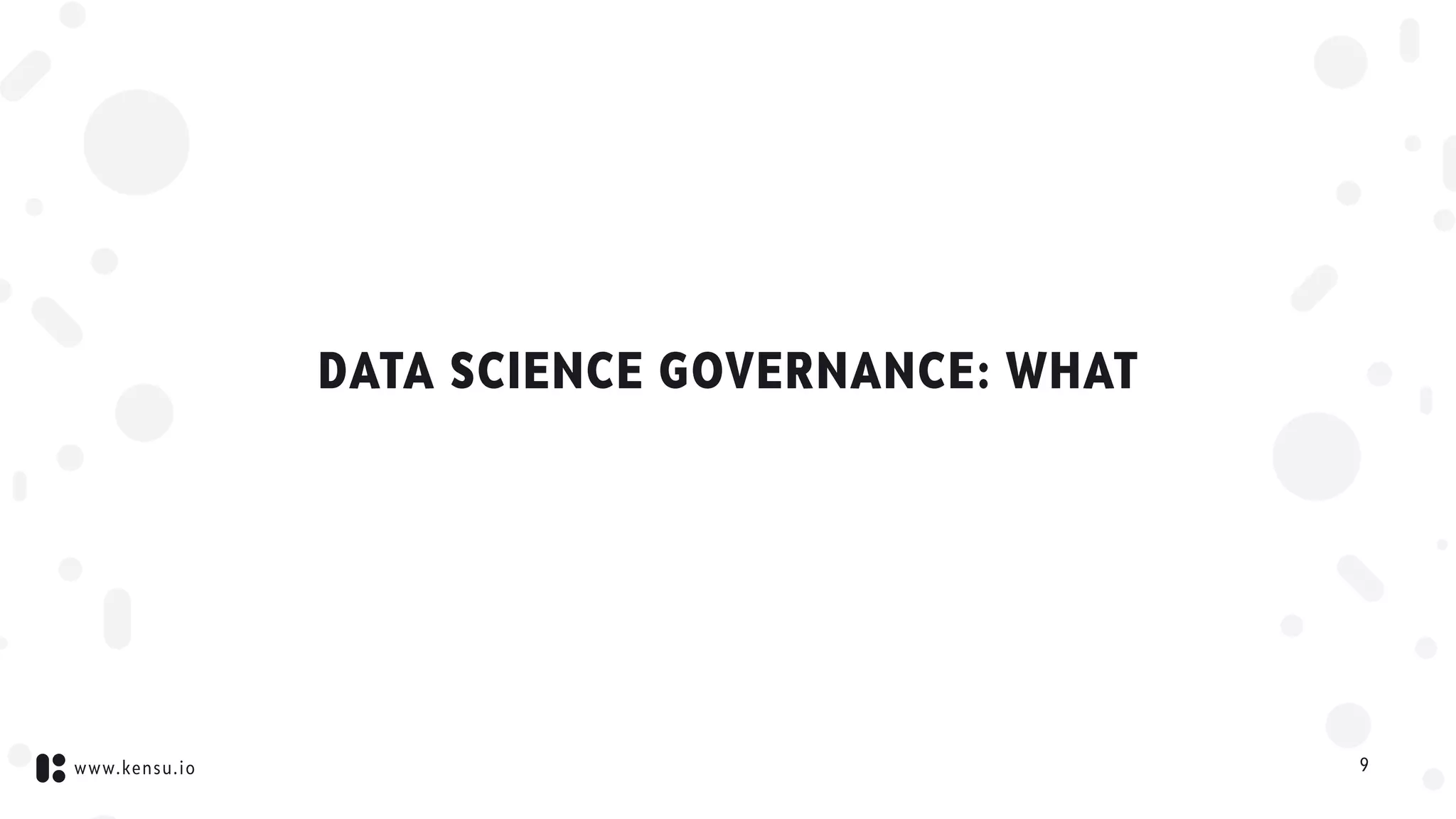 www.kensu.io
DATA SCIENCE GOVERNANCE: WHAT
9
 