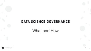 www.kensu.io
DATA SCIENCE GOVERNANCE
1
What and How
 