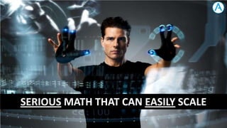 SERIOUS MATH THAT CAN EASILY SCALE

 