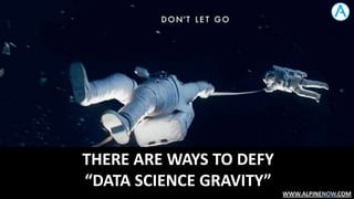 THERE ARE WAYS TO DEFY
“DATA SCIENCE GRAVITY”
WWW.ALPINENOW.COM

 