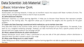 Basic Interview QnA:
Data Scientist- Job Material
35.Explain Auto-Encoder
Autoencoders are learning networks. It helps yo...