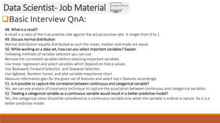 Basic Interview QnA:
Data Scientist- Job Material
48. What is a recall?
A recall is a ratio of the true positive rate aga...