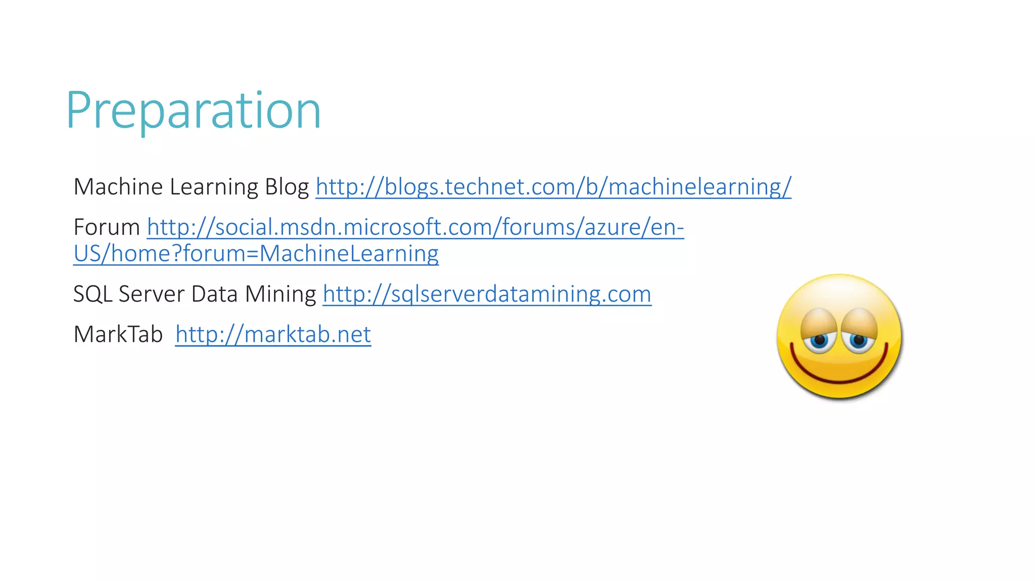 Preparation 
Machine Learning Blog http://blogs.technet.com/b/machinelearning/ 
Forum http://social.msdn.microsoft.com/forums/azure/en- US/home?forum=MachineLearning 
SQL Server Data Mining http://sqlserverdatamining.com 
MarkTab http://marktab.net  