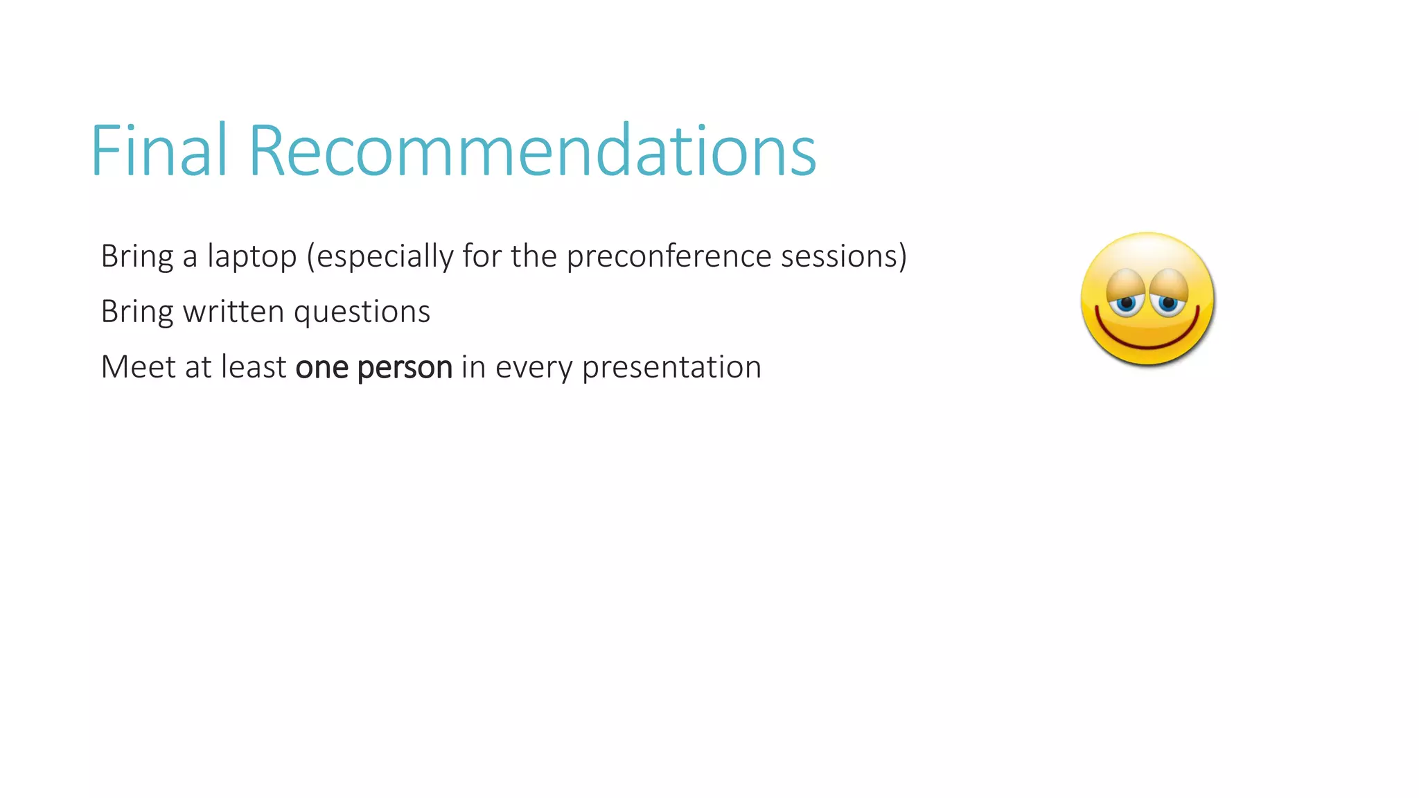 Final Recommendations 
Bring a laptop (especially for the preconference sessions) 
Bring written questions 
Meet at least one person in every presentation  