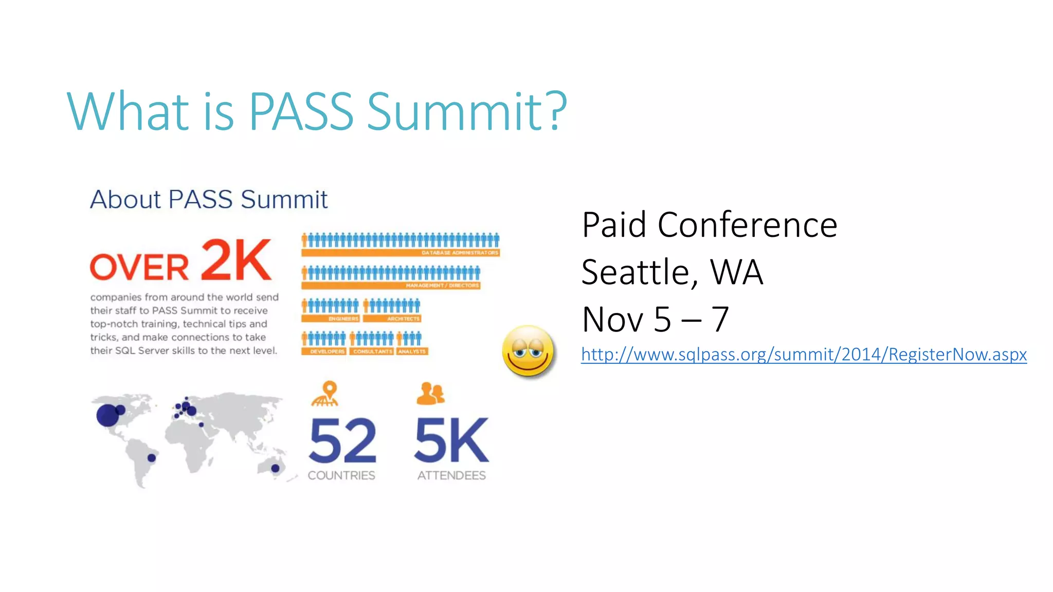 What is PASS Summit? 
Paid Conference 
Seattle, WA 
Nov 5 –7 
http://www.sqlpass.org/summit/2014/RegisterNow.aspx  