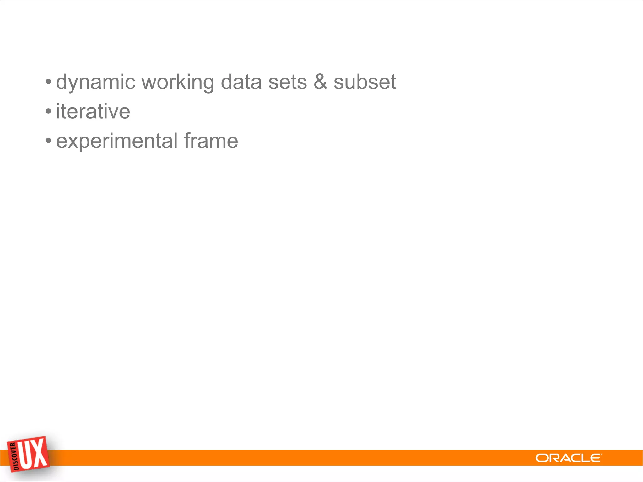• dynamic working data sets & subset
• iterative
• experimental frame
 