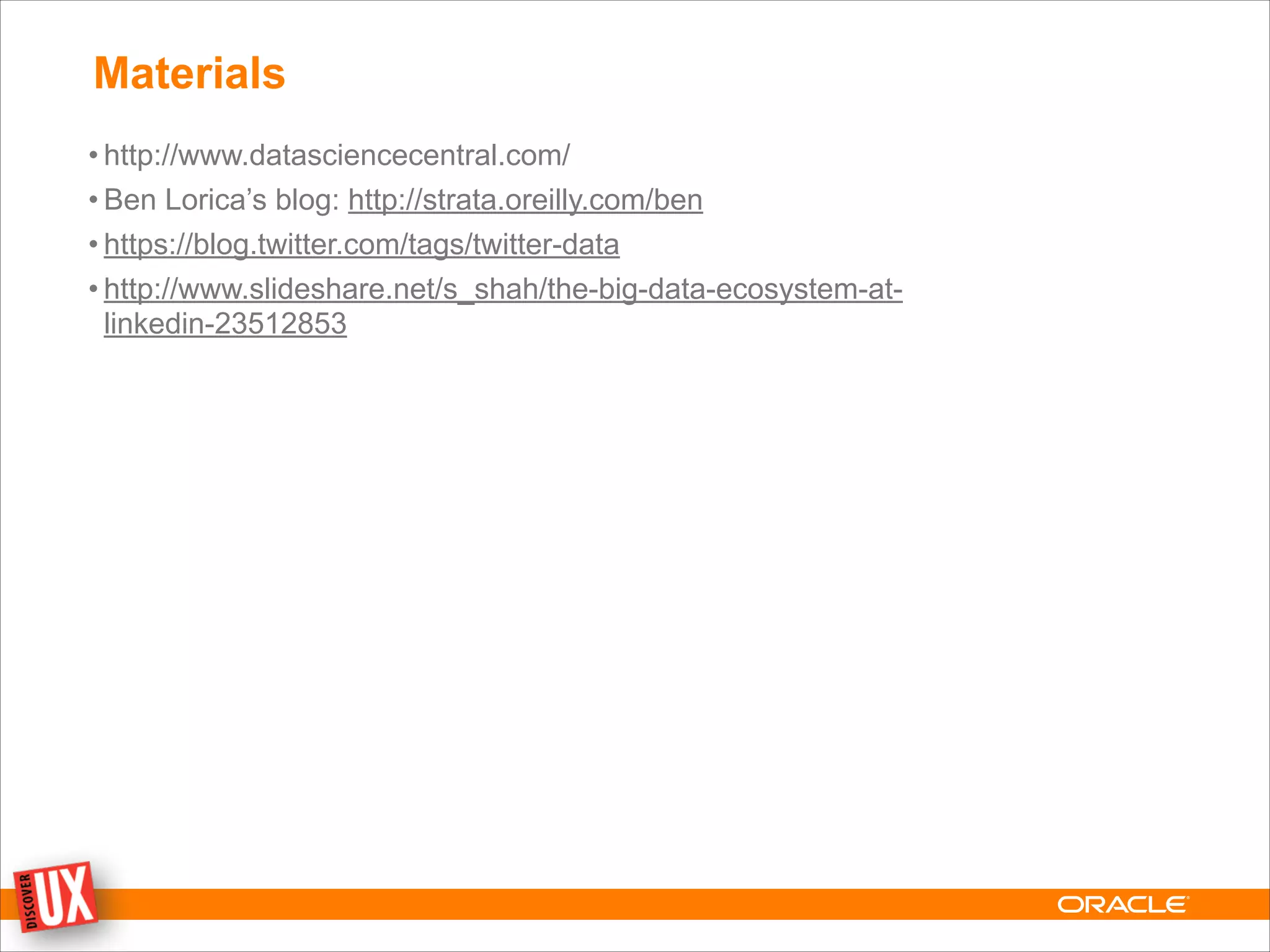 Materials
• http://www.datasciencecentral.com/
• Ben Lorica’s blog: http://strata.oreilly.com/ben
• https://blog.twitter.com/tags/twitter-data
• http://www.slideshare.net/s_shah/the-big-data-ecosystem-at-
linkedin-23512853
 